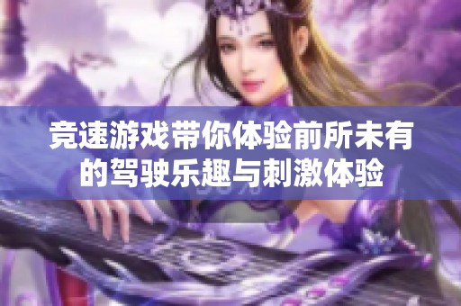 竞速游戏带你体验前所未有的驾驶乐趣与刺激体验