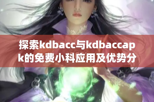 探索kdbacc与kdbaccapk的免费小科应用及优势分析