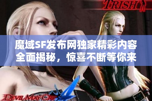 魔域SF发布网独家精彩内容全面揭秘，惊喜不断等你来体验！