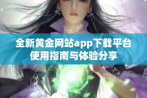 全新黄金网站app下载平台使用指南与体验分享