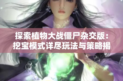 探索植物大战僵尸杂交版：挖宝模式详尽玩法与策略揭秘