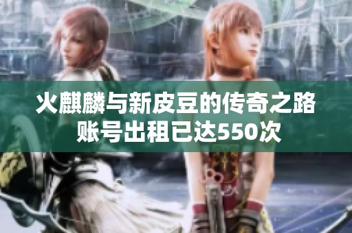 火麒麟与新皮豆的传奇之路 账号出租已达550次