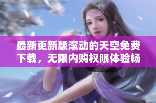 最新更新版滚动的天空免费下载，无限内购权限体验畅玩游戏乐趣
