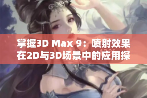 掌握3D Max 9：喷射效果在2D与3D场景中的应用探索