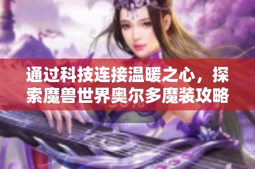 通过科技连接温暖之心，探索魔兽世界奥尔多魔装攻略