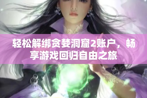 轻松解绑贪婪洞窟2账户，畅享游戏回归自由之旅