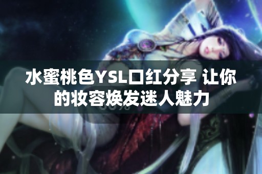 水蜜桃色YSL口红分享 让你的妆容焕发迷人魅力