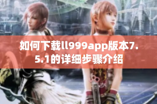 如何下载ll999app版本7.5.1的详细步骤介绍