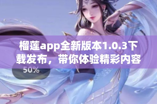 榴莲app全新版本1.0.3下载发布，带你体验精彩内容