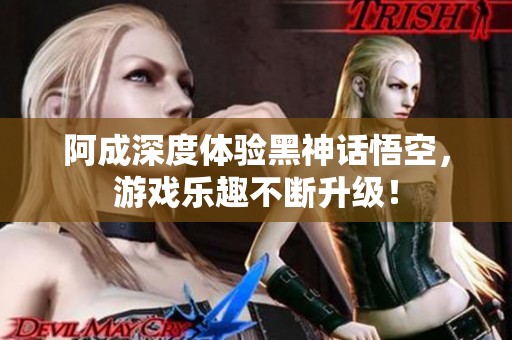 阿成深度体验黑神话悟空，游戏乐趣不断升级！
