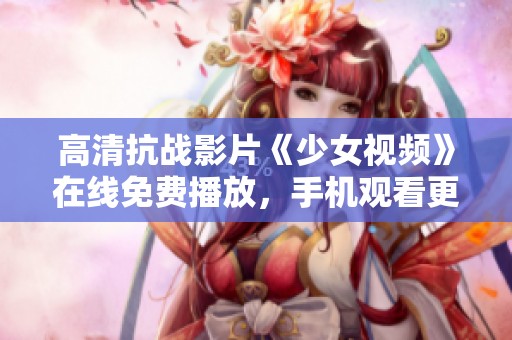 高清抗战影片《少女视频》在线免费播放，手机观看更便捷