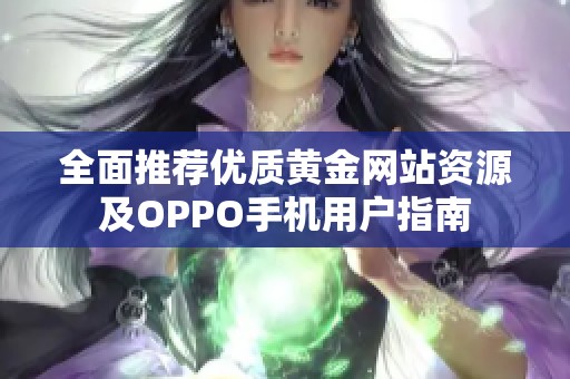 全面推荐优质黄金网站资源及OPPO手机用户指南