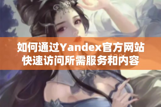 如何通过Yandex官方网站快速访问所需服务和内容