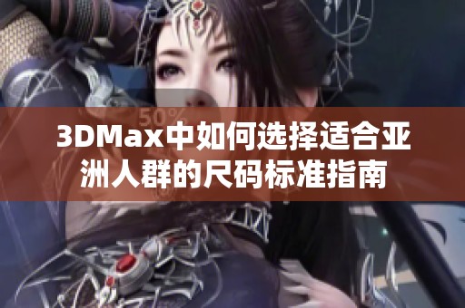 3DMax中如何选择适合亚洲人群的尺码标准指南