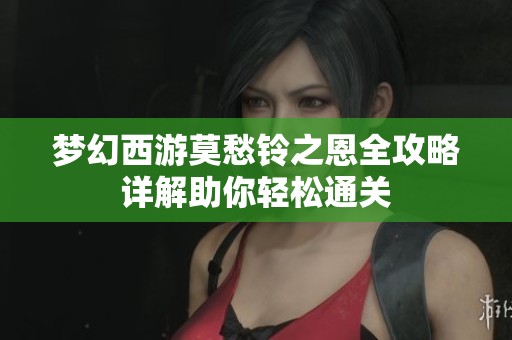 梦幻西游莫愁铃之恩全攻略详解助你轻松通关