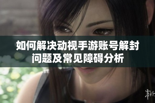 如何解决动视手游账号解封问题及常见障碍分析