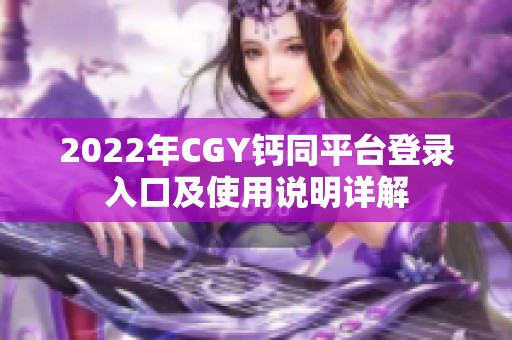 2022年CGY钙同平台登录入口及使用说明详解