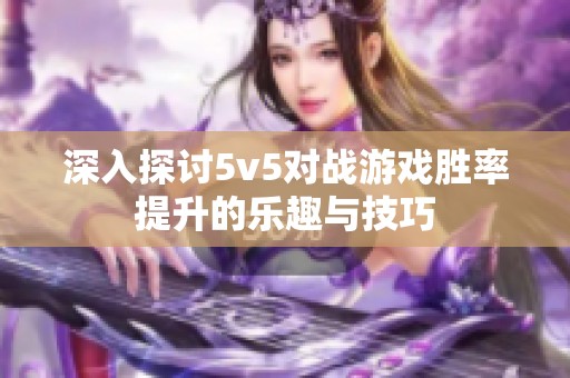 深入探讨5v5对战游戏胜率提升的乐趣与技巧