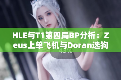 HLE与T1第四局BP分析：Zeus上单飞机与Doran选狗引发关注