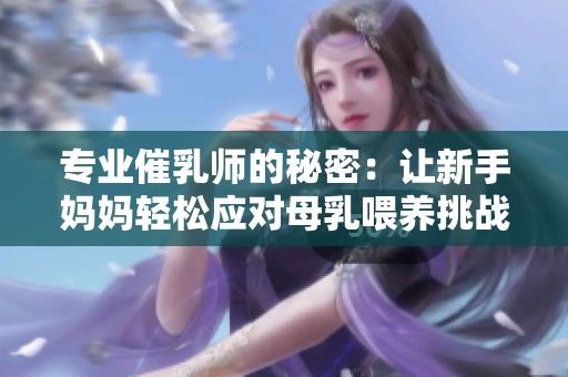 专业催乳师的秘密：让新手妈妈轻松应对母乳喂养挑战