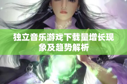 独立音乐游戏下载量增长现象及趋势解析