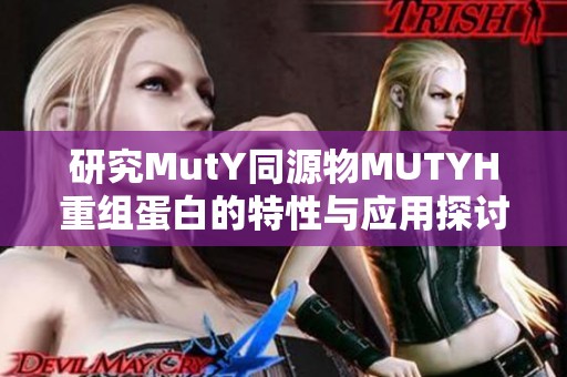 研究MutY同源物MUTYH重组蛋白的特性与应用探讨