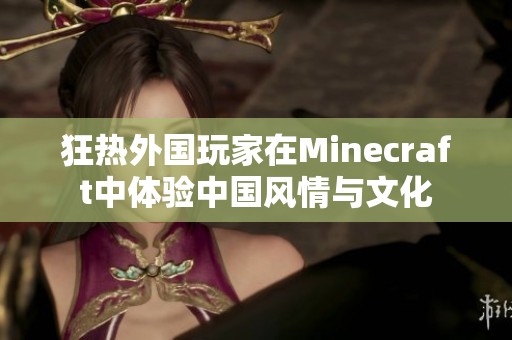 狂热外国玩家在Minecraft中体验中国风情与文化