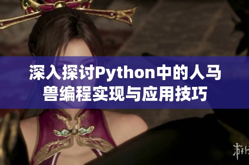 深入探讨Python中的人马兽编程实现与应用技巧