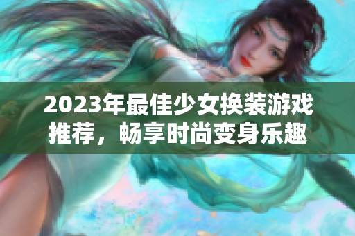 2023年最佳少女换装游戏推荐，畅享时尚变身乐趣