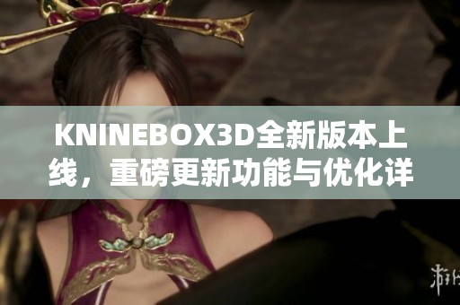 KNINEBOX3D全新版本上线，重磅更新功能与优化详解