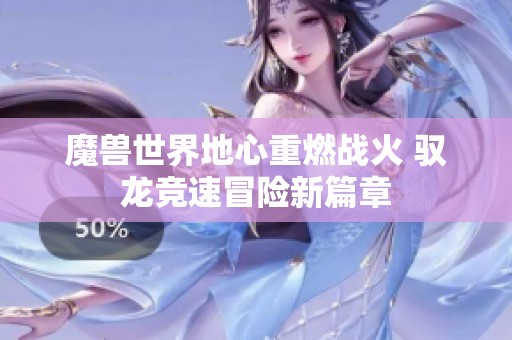 魔兽世界地心重燃战火 驭龙竞速冒险新篇章