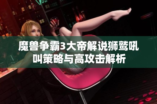 魔兽争霸3大帝解说狮鹫吼叫策略与高攻击解析