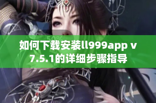 如何下载安装ll999app v7.5.1的详细步骤指导