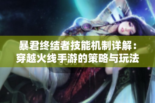 暴君终结者技能机制详解：穿越火线手游的策略与玩法分析