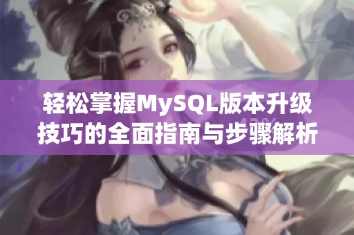 轻松掌握MySQL版本升级技巧的全面指南与步骤解析