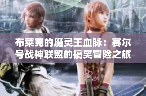 布莱克的魔灵王血脉：赛尔号战神联盟的搞笑冒险之旅