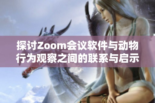 探讨Zoom会议软件与动物行为观察之间的联系与启示