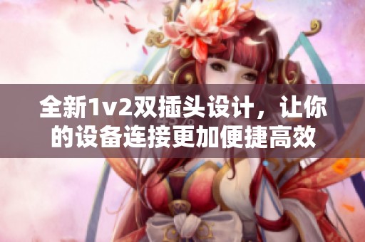 全新1v2双插头设计，让你的设备连接更加便捷高效