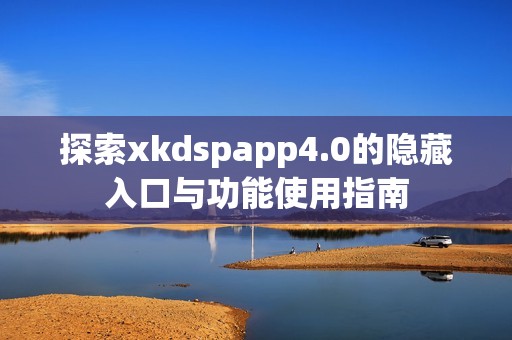 探索xkdspapp4.0的隐藏入口与功能使用指南