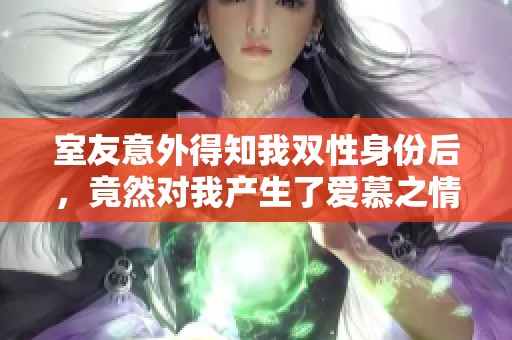 室友意外得知我双性身份后，竟然对我产生了爱慕之情