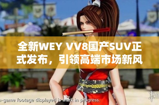 全新WEY VV8国产SUV正式发布，引领高端市场新风潮