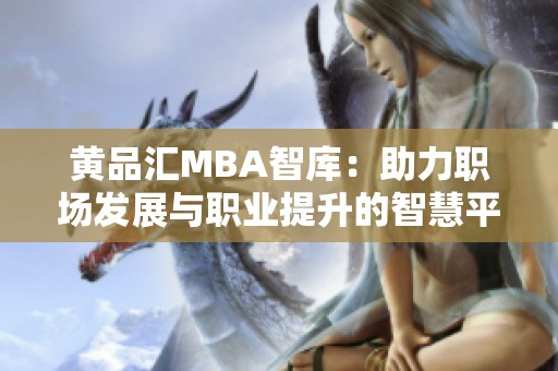 黄品汇MBA智库：助力职场发展与职业提升的智慧平台