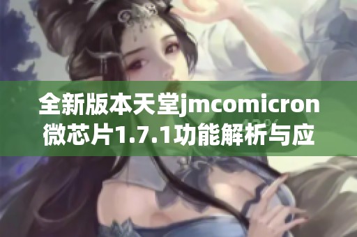 全新版本天堂jmcomicron微芯片1.7.1功能解析与应用探讨