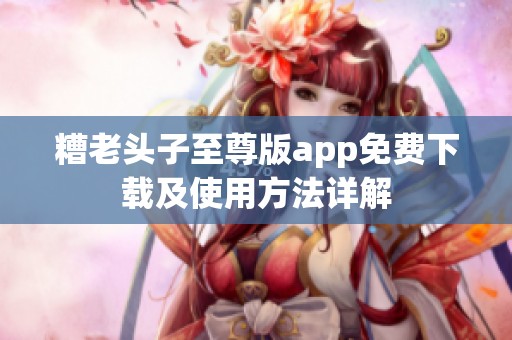 糟老头子至尊版app免费下载及使用方法详解