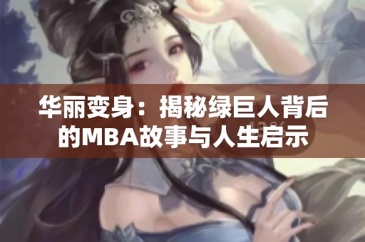 华丽变身：揭秘绿巨人背后的MBA故事与人生启示