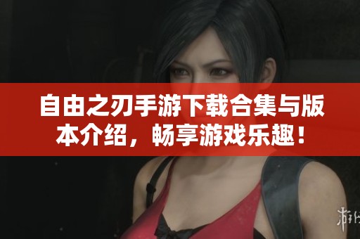 自由之刃手游下载合集与版本介绍，畅享游戏乐趣！