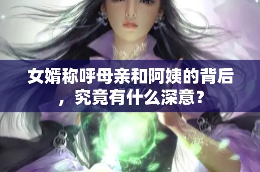 女婿称呼母亲和阿姨的背后，究竟有什么深意？