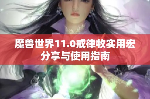 魔兽世界11.0戒律牧实用宏分享与使用指南