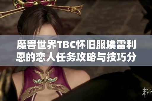 魔兽世界TBC怀旧服埃雷利恩的恋人任务攻略与技巧分享