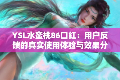 YSL水蜜桃86口红：用户反馈的真实使用体验与效果分析